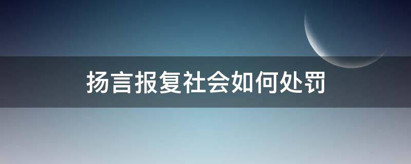 扬言报复社会如何处罚（扬言报复社会怎么处罚）