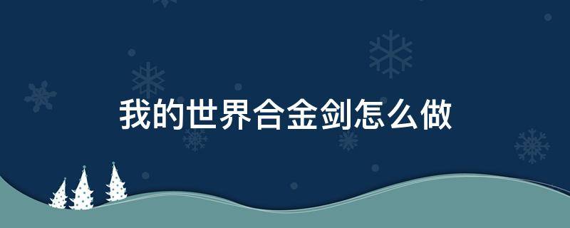 我的世界合金剑怎么做（我的世界钛合金剑怎么做）