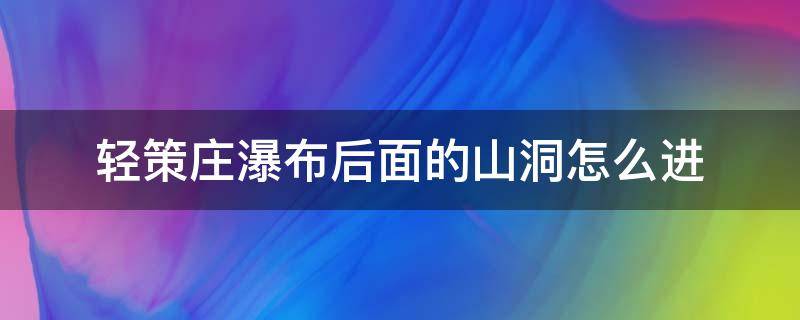 轻策庄瀑布后面的山洞怎么进 原神轻策庄瀑布后面的山洞怎么进