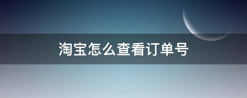 淘宝怎么查看订单号 淘宝如何查看订单号