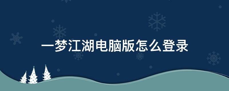 一梦江湖电脑版怎么登录（一梦江湖电脑版操作）