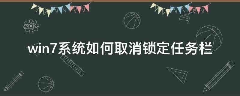 win7系统如何取消锁定任务栏 Windows设置怎么取消锁定任务栏