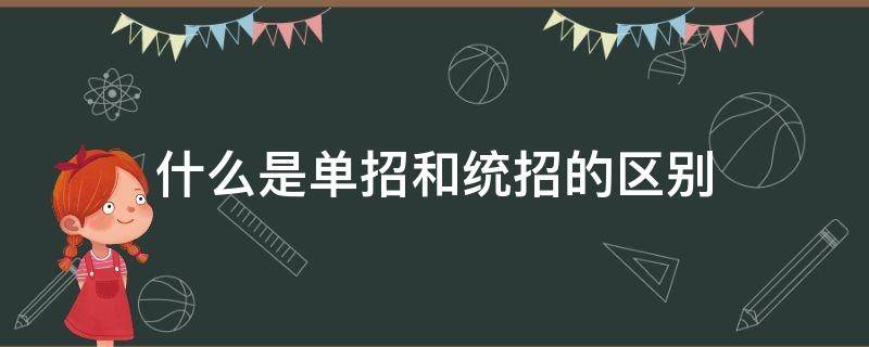 什么是单招和统招的区别（单招与统招的区别）