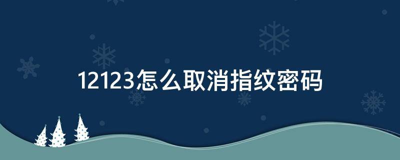 12123怎么取消指纹密码（12123指纹密码忘了怎么办）