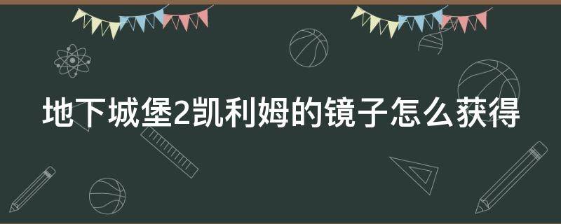 地下城堡2凯利姆的镜子怎么获得（地下城堡2凯瑟琳）