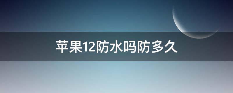 苹果12防水吗防多久 苹果12防水里可以保持多久