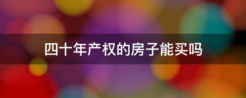 四十年产权的房子能买吗（四十年的大产权房子可以买吗?）