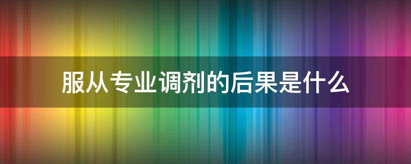 服从专业调剂的后果是什么（服从调剂一定是不好的专业吗）