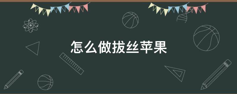 怎么做拔丝苹果 怎么做拔丝苹果的方法窍门