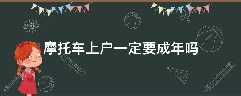 摩托车上户一定要成年吗 摩托车多少岁可以入户