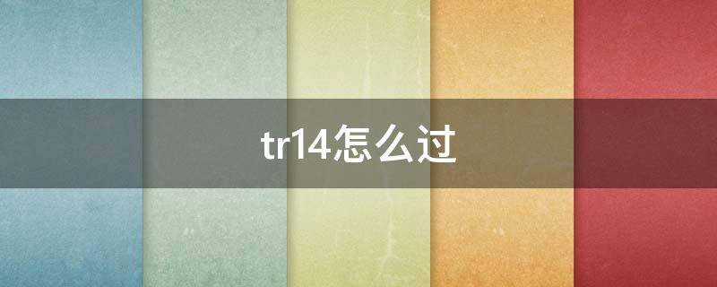 tr14怎么过（tr14怎么过明日）