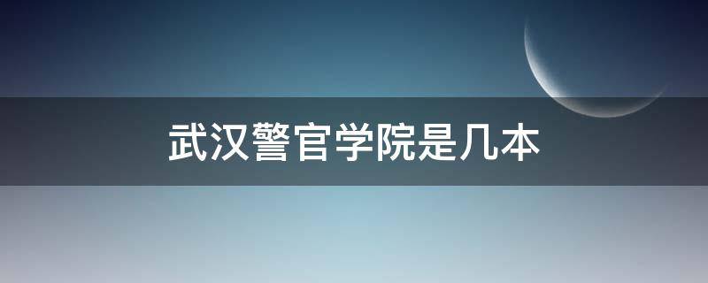 武汉警官学院是几本 武汉警官学院是几本,好就业吗