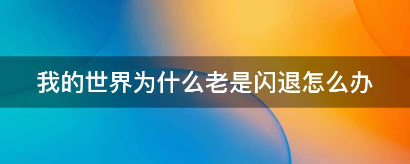 我的世界为什么老是闪退怎么办 我的世界为什么老是闪退怎么办电脑