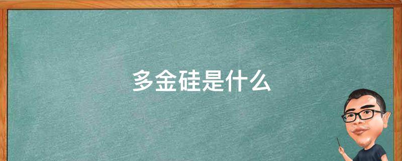 多金硅是什么 多金硅是什么化工了