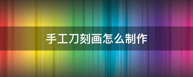 手工刀刻画怎么制作 手工刀刻画怎样刻