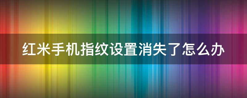 红米手机指纹设置消失了怎么办（红米手机突然指纹锁消失了）