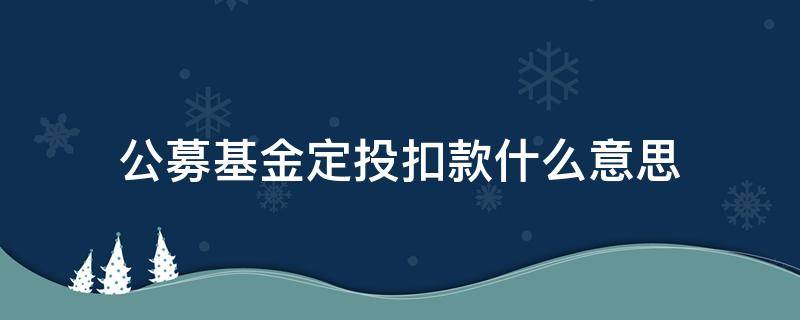 公募基金定投扣款什么意思（基金定投 扣款）