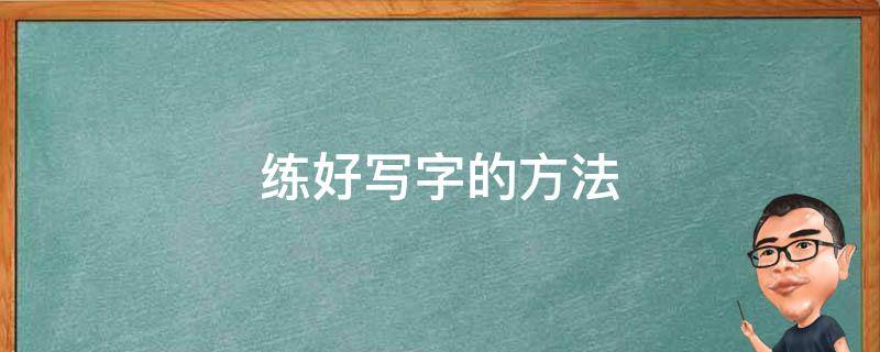 练好写字的方法 怎样快速练好写字