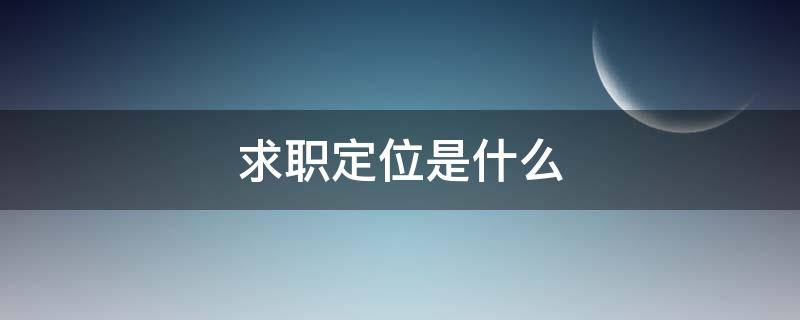 求职定位是什么（求职定位及意向）