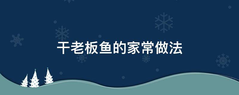 干老板鱼的家常做法（老板鱼鱼干怎么做）