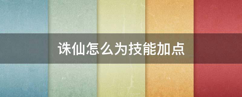 诛仙怎么为技能加点 新诛仙技能加点