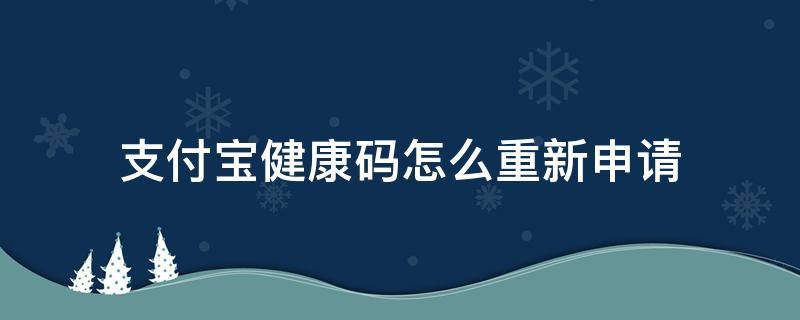 支付宝健康码怎么重新申请（支付宝健康码怎么重新申请健康码）