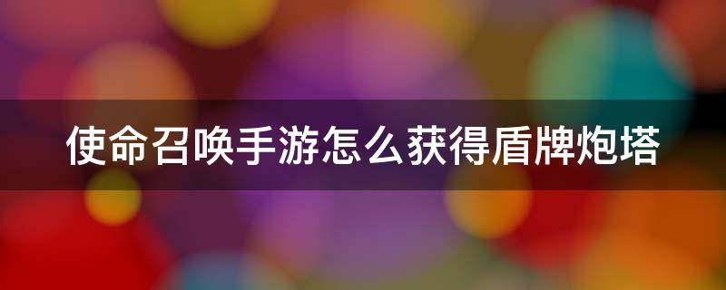 使命召唤手游怎么获得盾牌炮塔 使命召唤怎样获得盾牌炮塔