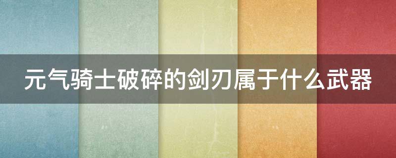 元气骑士破碎的剑刃属于什么武器（元气骑士破碎的剑刃有什么用?）