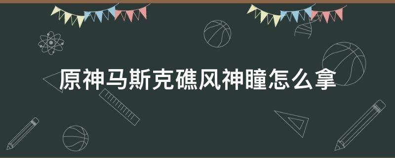 原神马斯克礁风神瞳怎么拿 原神海上的风神瞳怎么拿