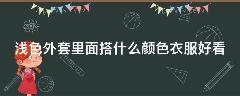 浅色外套里面搭什么颜色衣服好看 浅色外套里面搭配浅色还是深色