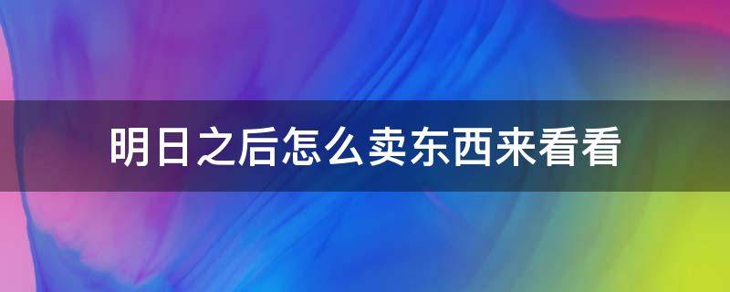 明日之后怎么卖东西来看看（明日之后,怎么卖东西）