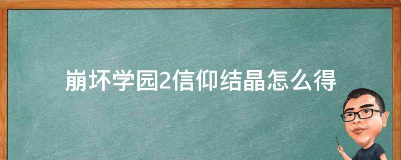 崩坏学园2信仰结晶怎么得 崩坏学园2回忆结晶有什么用