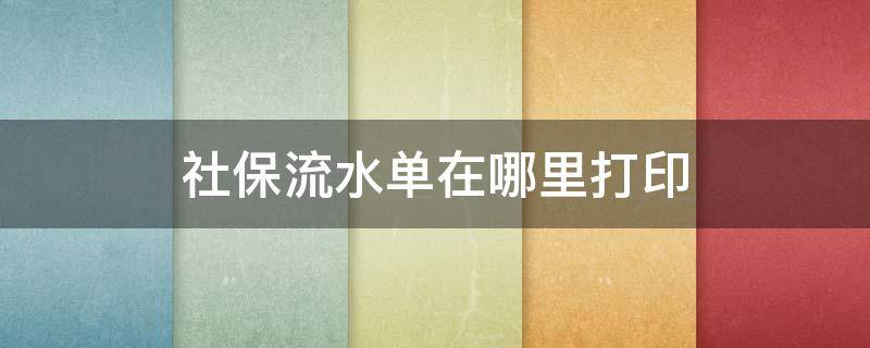 社保流水单在哪里打印 社保卡流水账单去哪打印