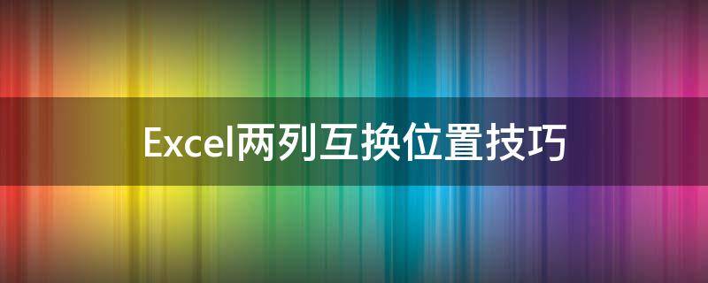 Excel两列互换位置技巧 excel如何互换两列位置