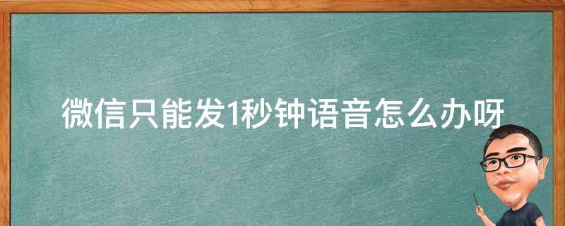 微信只能发1秒钟语音怎么办呀（微信语音只能发1秒钟怎么回事）