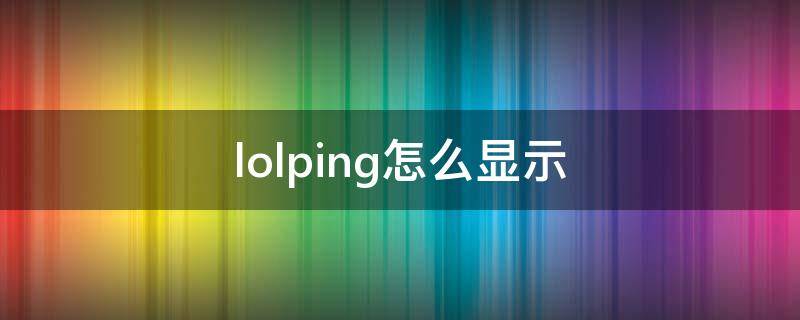 lolping怎么显示 怎么把lolping调出来