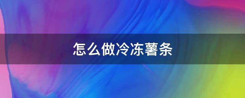 怎么做冷冻薯条（空气炸锅怎么做冷冻薯条）