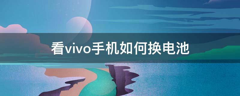 看vivo手机如何换电池 VIVO手机电池怎么换