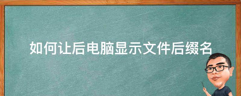 如何让后电脑显示文件后缀名（如何让电脑文件后缀名显示出来）