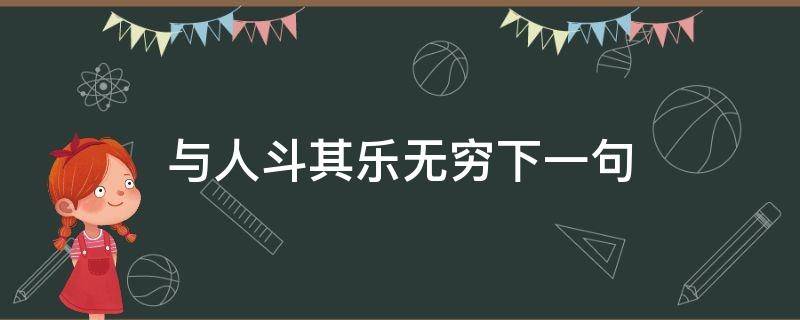 与人斗其乐无穷下一句（与天斗与地斗与人斗其乐无穷下一句）