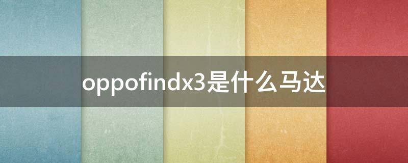 oppofindx3是什么马达（oppofindx3pro是什么马达）