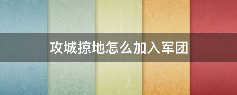 攻城掠地怎么加入军团（攻城掠地如何获得突击军）