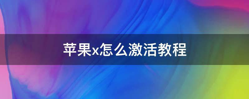 苹果x怎么激活教程 苹果x怎么激活