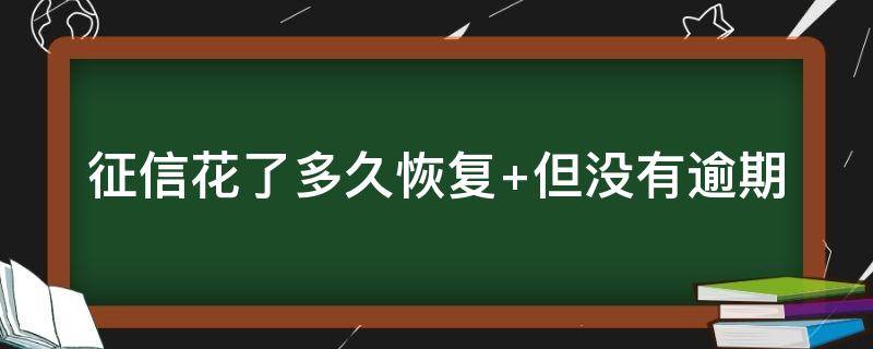 征信花了多久恢复（征信花了多久恢复,但没有逾期）