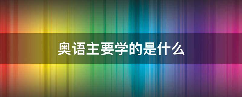 奥语主要学的是什么（奥语是什么课）