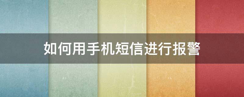 如何用手机短信进行报警（手机报警短信怎么发）