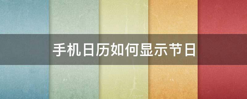 手机日历如何显示节日 如何让手机日历显示法定节假日