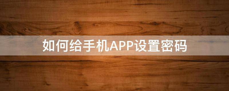 如何给手机APP设置密码（怎样设置手机app密码）