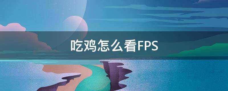 吃鸡怎么看FPS 电脑吃鸡怎么看fps