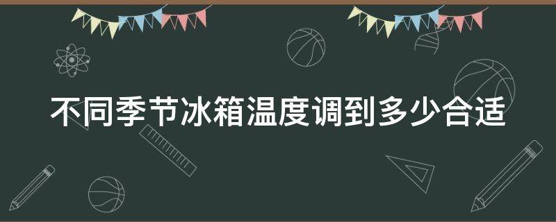 不同季节冰箱温度调到多少合适